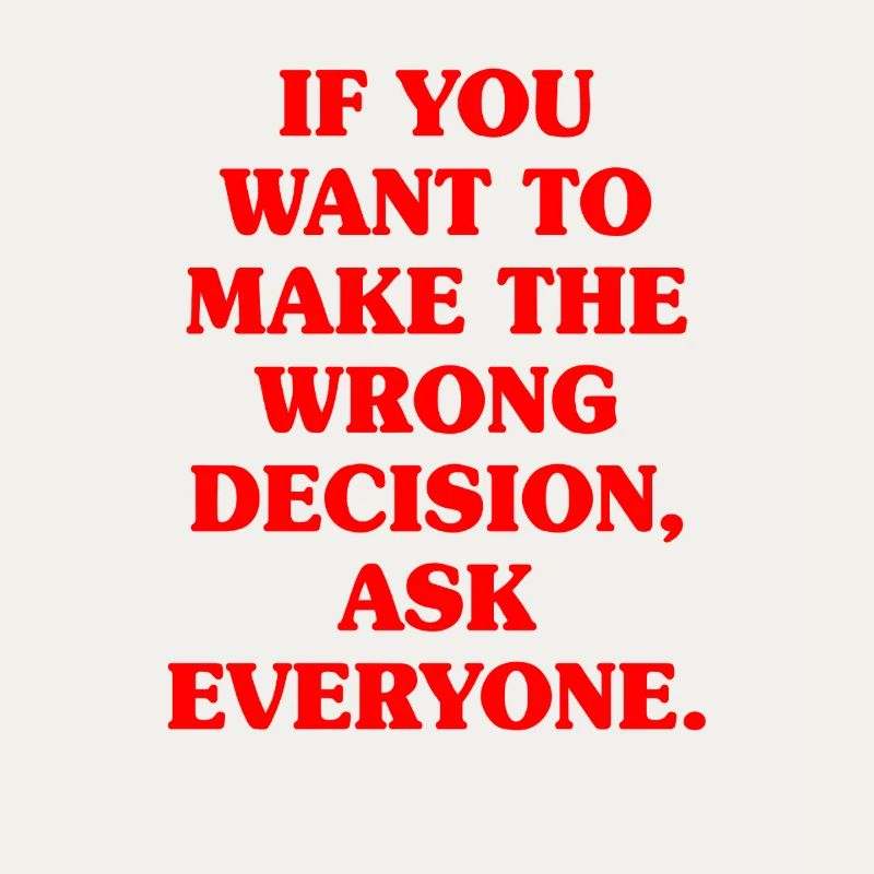 Want To Make Wrong Decision Ask Everyone Mindset