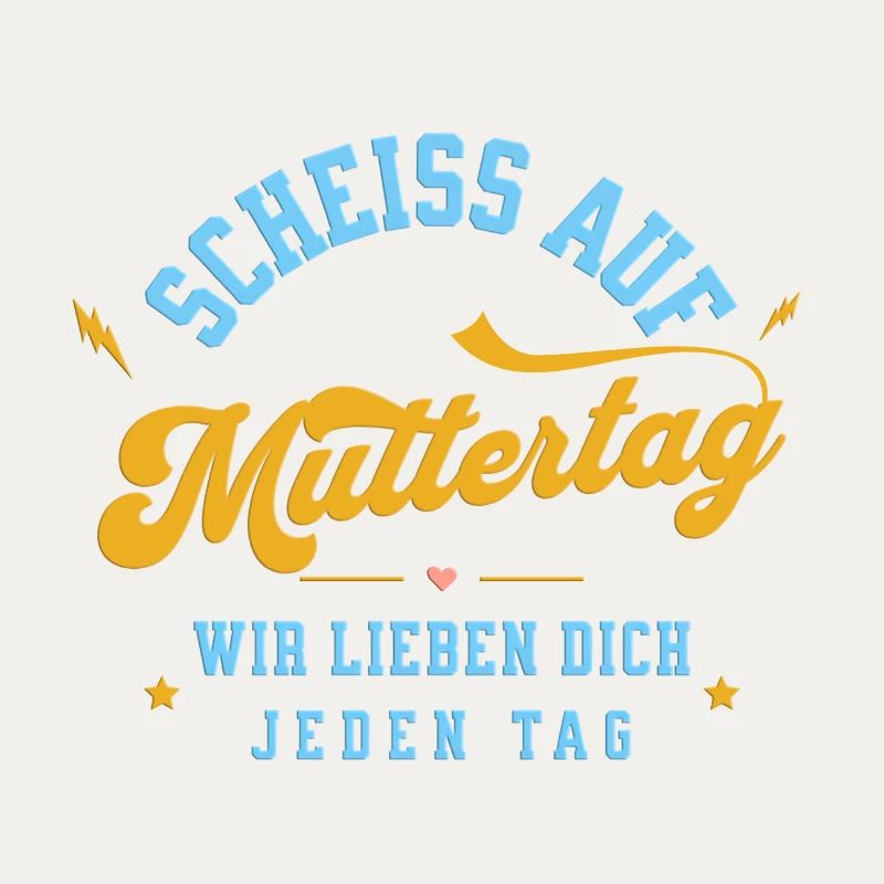 Scheiss auf Muttertag! Wir lieben dich jeden Tag
