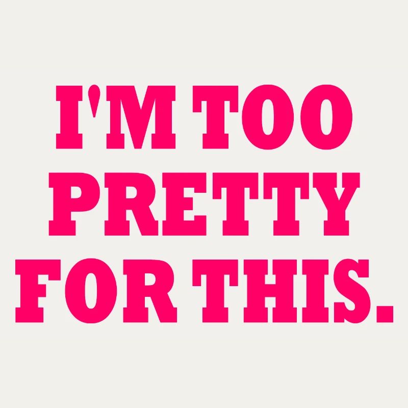 I'M TOO PRETTY FOR THIS