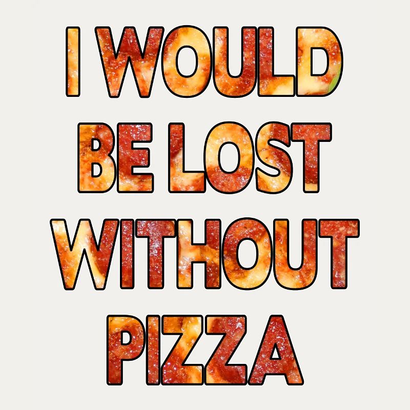 I would be Lost without Pizza