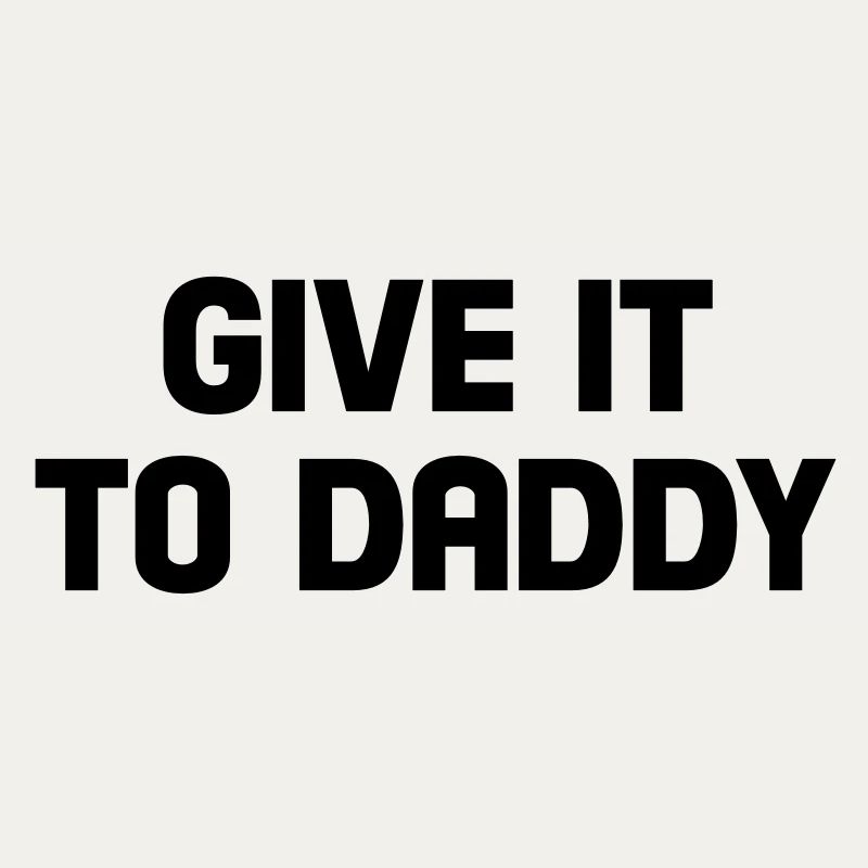 give it to daddy