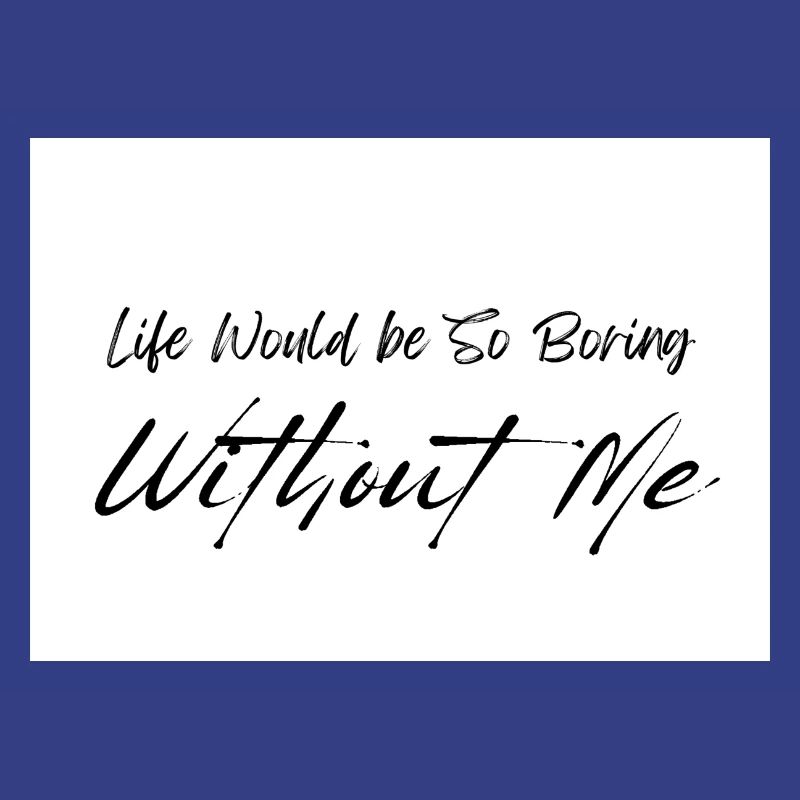 Life Would be So Boring Without Me Black Script