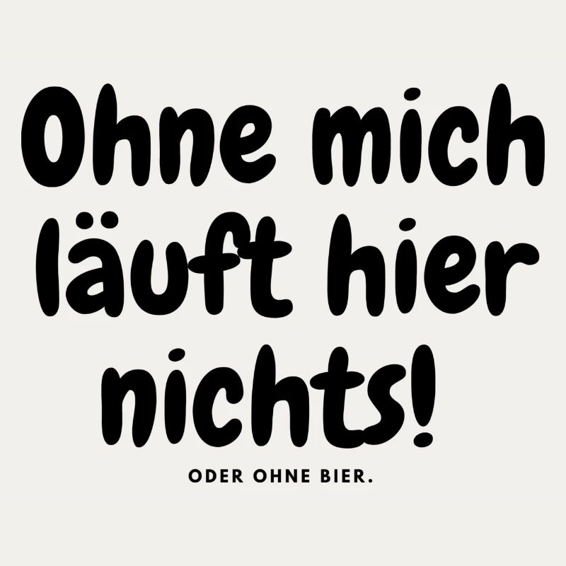 Ohne mich läuft hier nichts oder ohne bier.