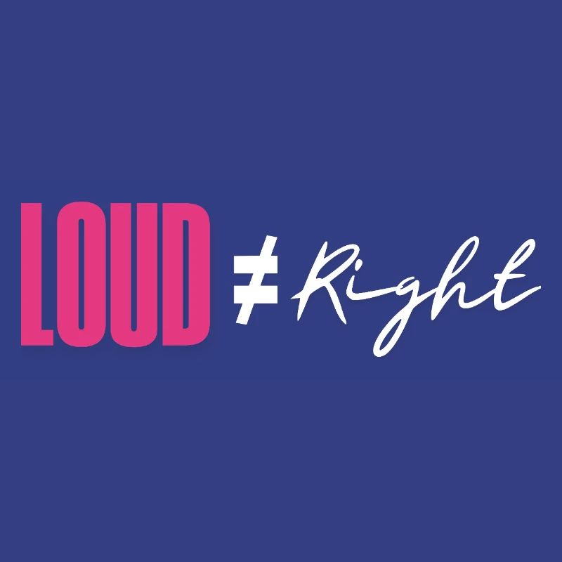 Loud does not equal right