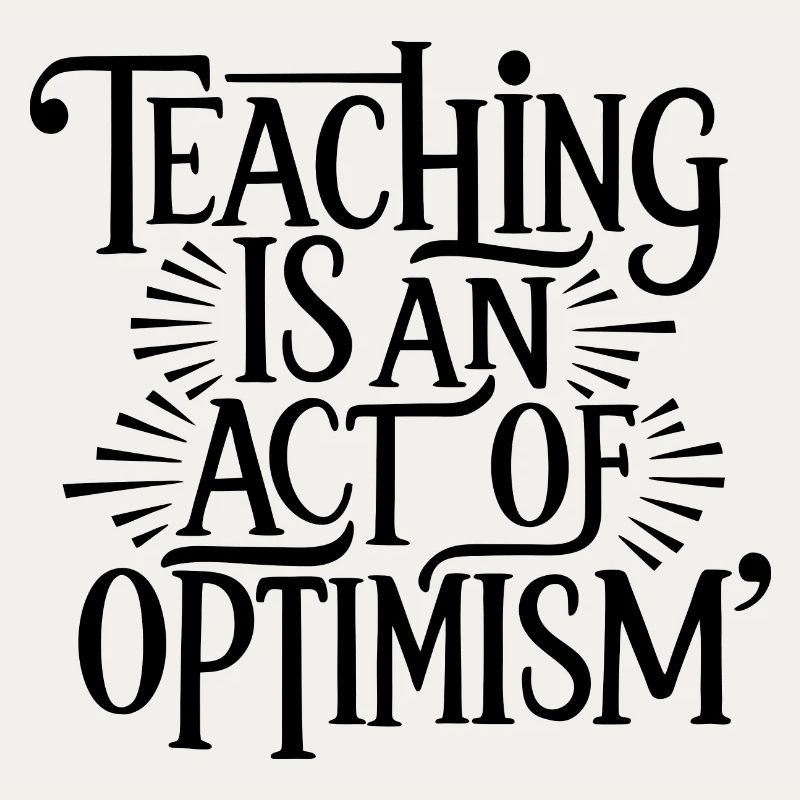 Teaching is optimism, being optimistic