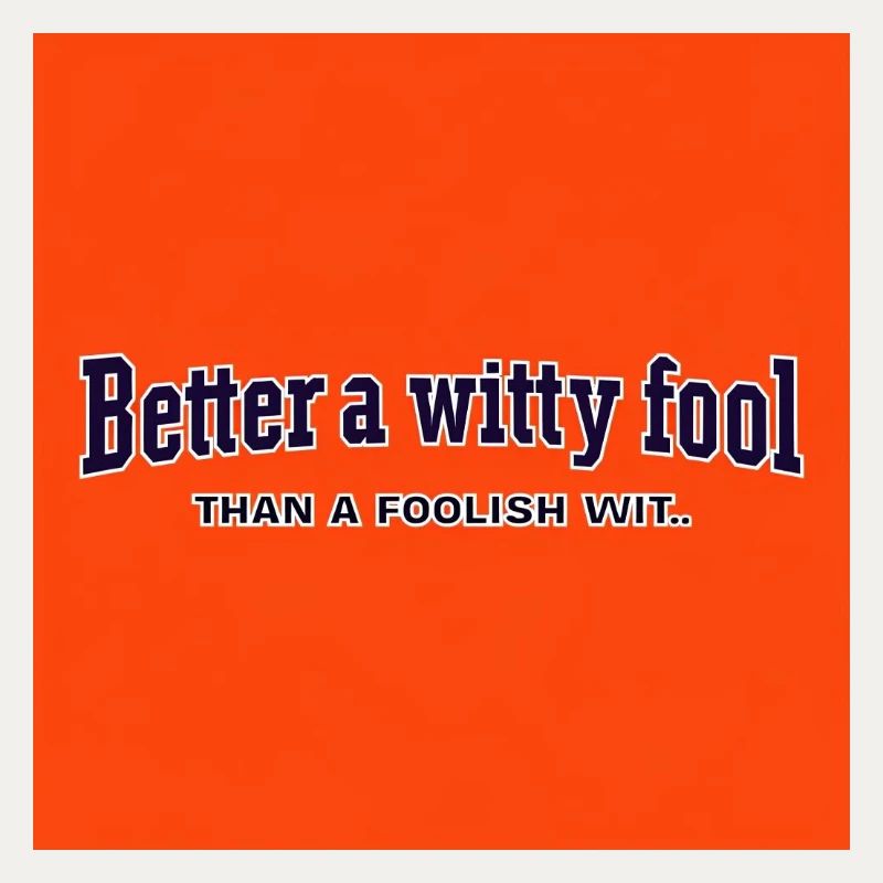 Better a witty fool than a foolish wit