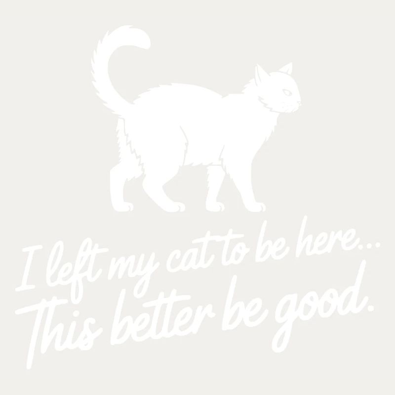 I Left My Cat To Be Here This Better Be Good