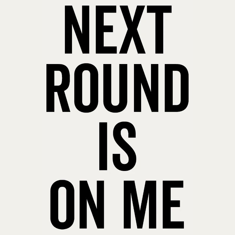 Next Round is on Me
