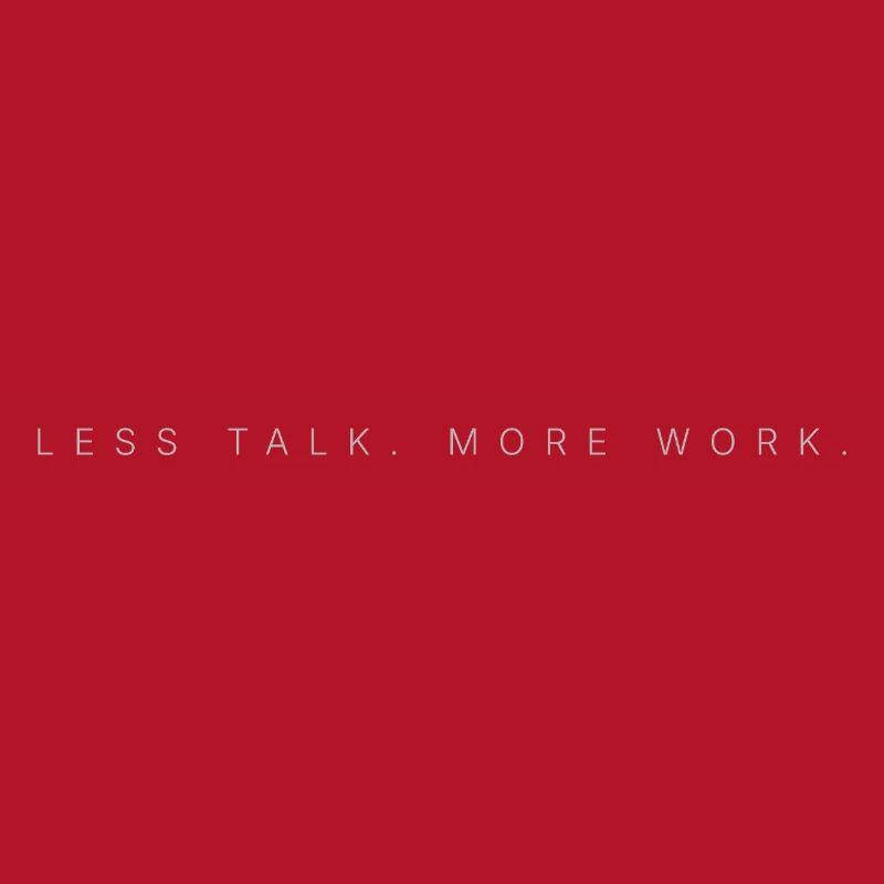 LESS TALK. MORE WORK.
