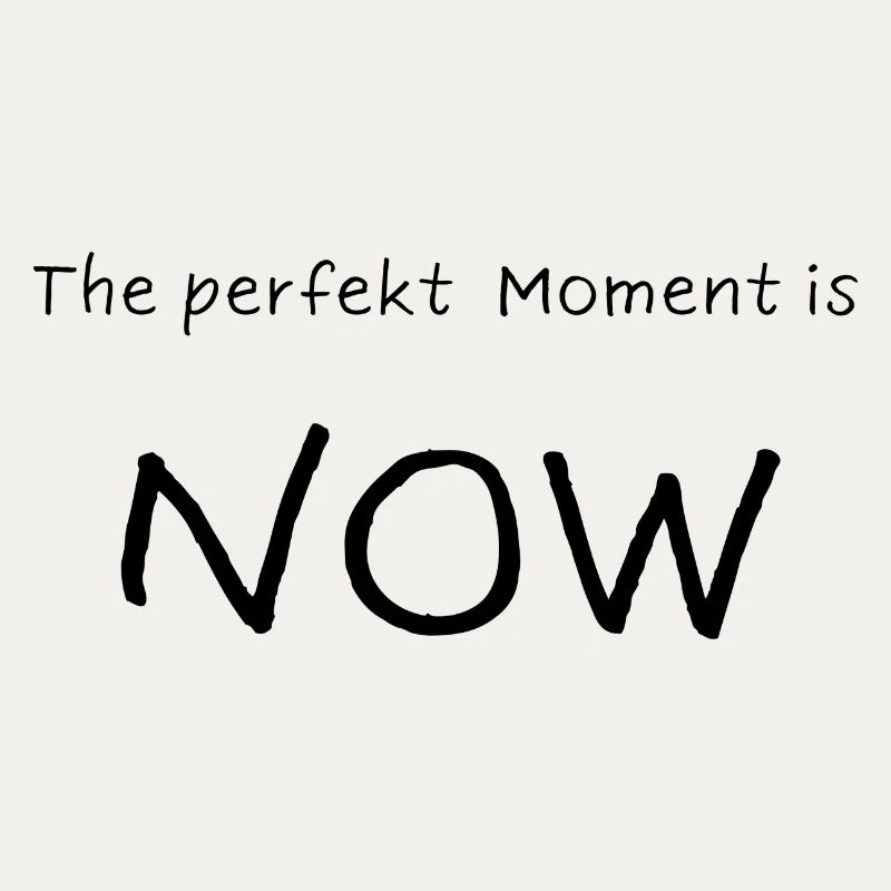 Le moment parfait, c’est MAINTENANT