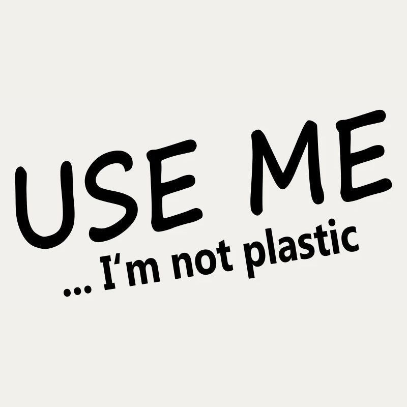 USE ME - I'M NOT PLASTIC