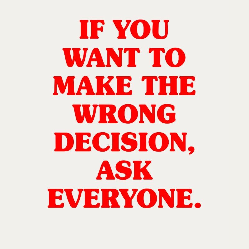 Want To Make Wrong Decision Ask Everyone Mindset