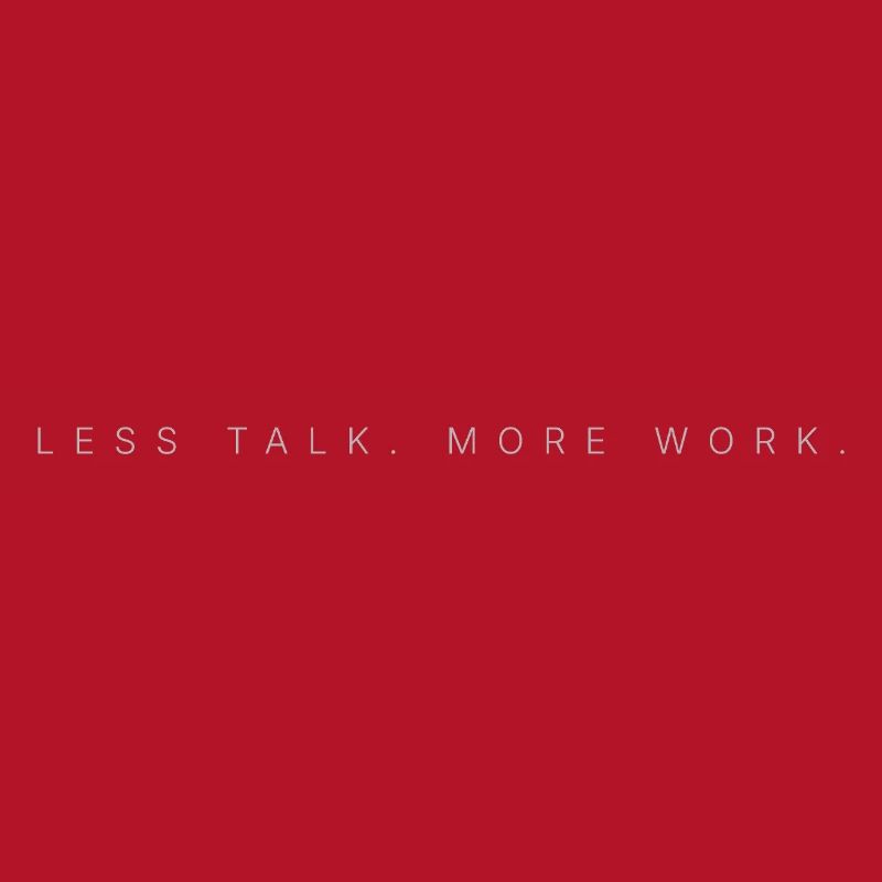 LESS TALK. MORE WORK.