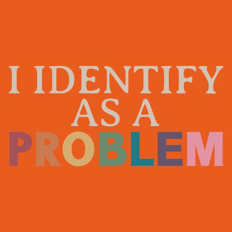 I Identify As A Problem - Sarcastic Funny Quote