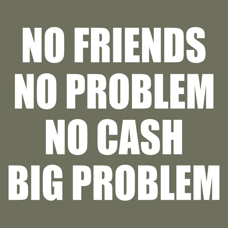 no friends no problem no cash big problem