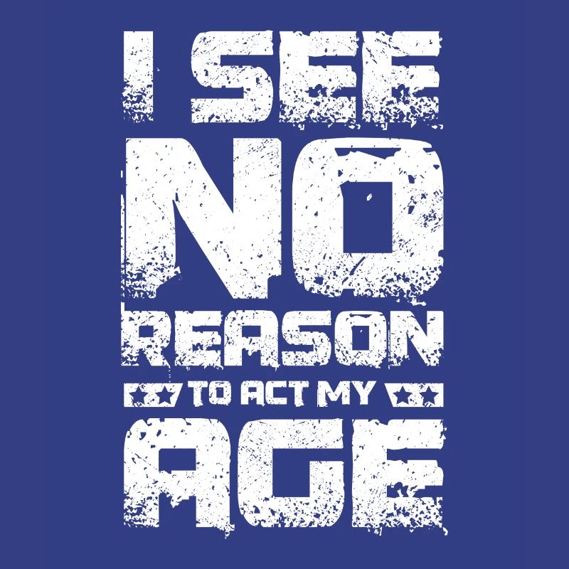 I see no reaseon to act my age