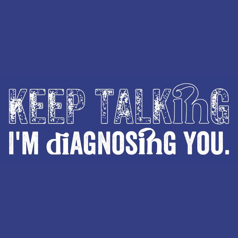 Keep talking... I'm diagnosing you