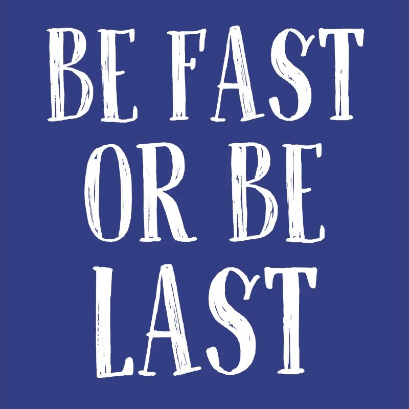 Be fast or be last - Sei schnell oder sei Letzter