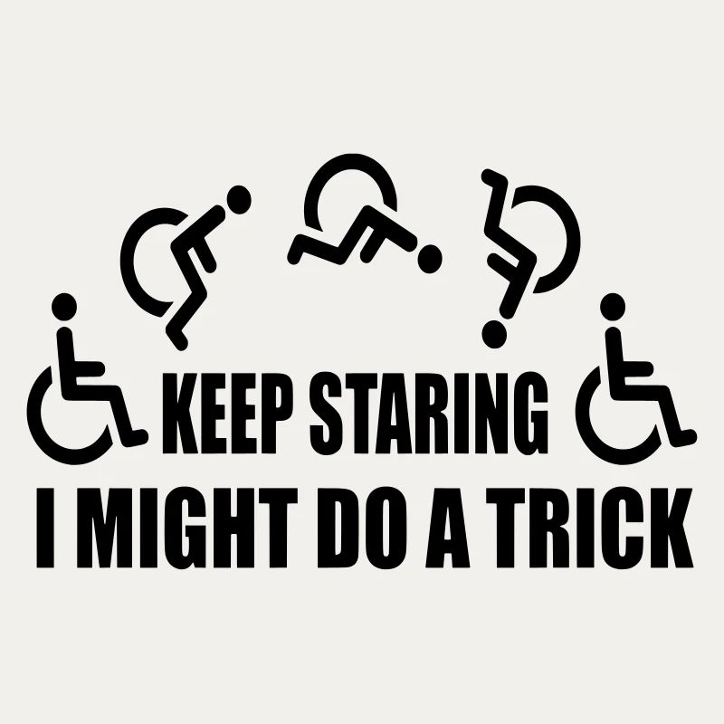 Keep staring, then I'll do a wheelchair trick #