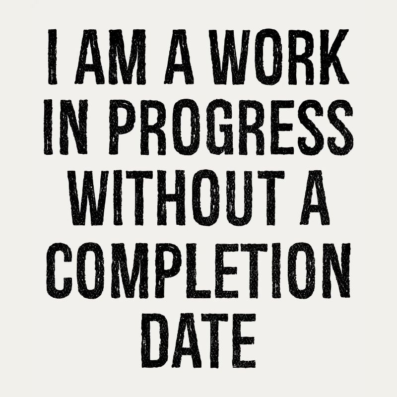 I am a work in progress without a completion date