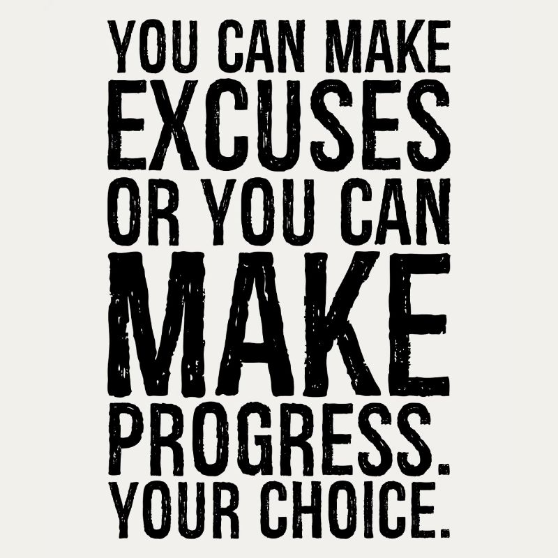 Du kannst Ausreden finden oder du kannst Fortschritte machen
