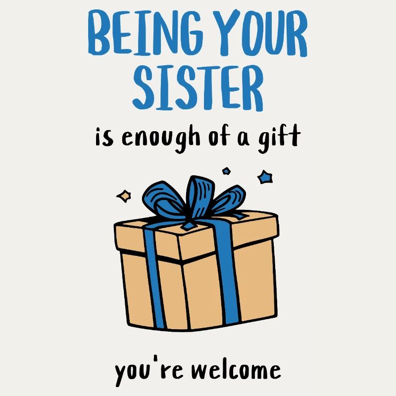 Es ist schon ein Geschenk, deine Schwester zu sein.