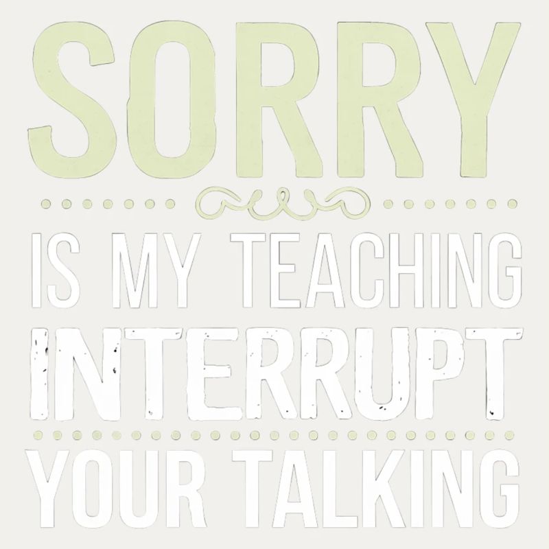 Sorry Is My Teaching Interrupt Your Talking 7