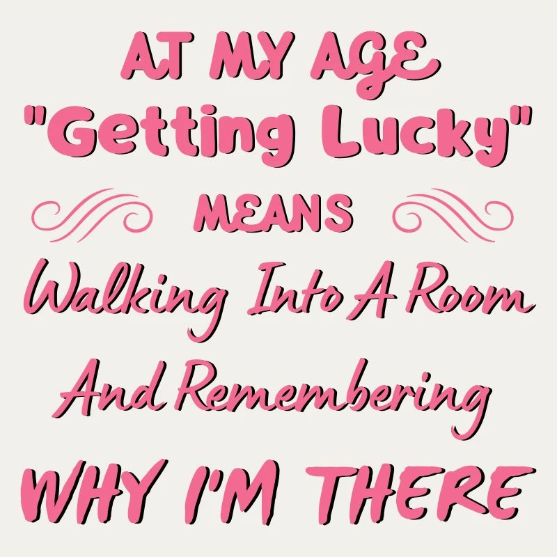 At My Age "Getting Lucky" Means ... Aging Humour