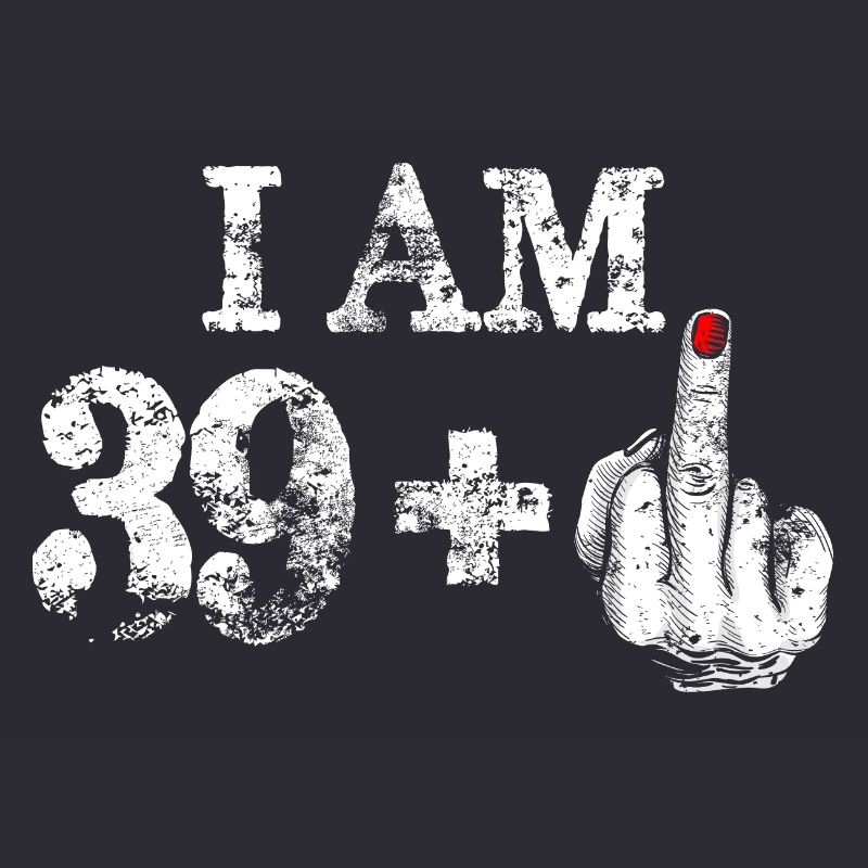 Ich bin 39 plus fetter Mittelfinger