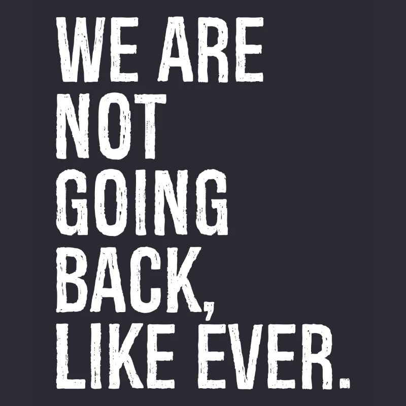 we are not going back like ever