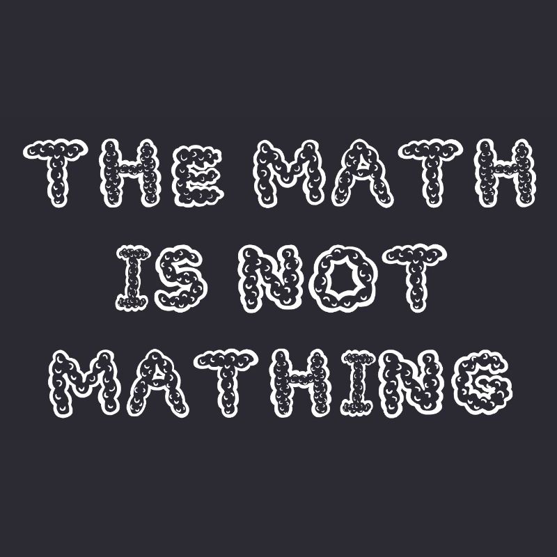 The Math is Not Mathing Funny