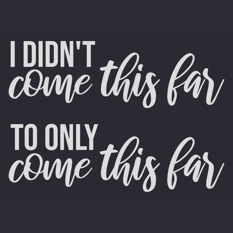 I Didn't Come This Far To Only Come This Far Motto
