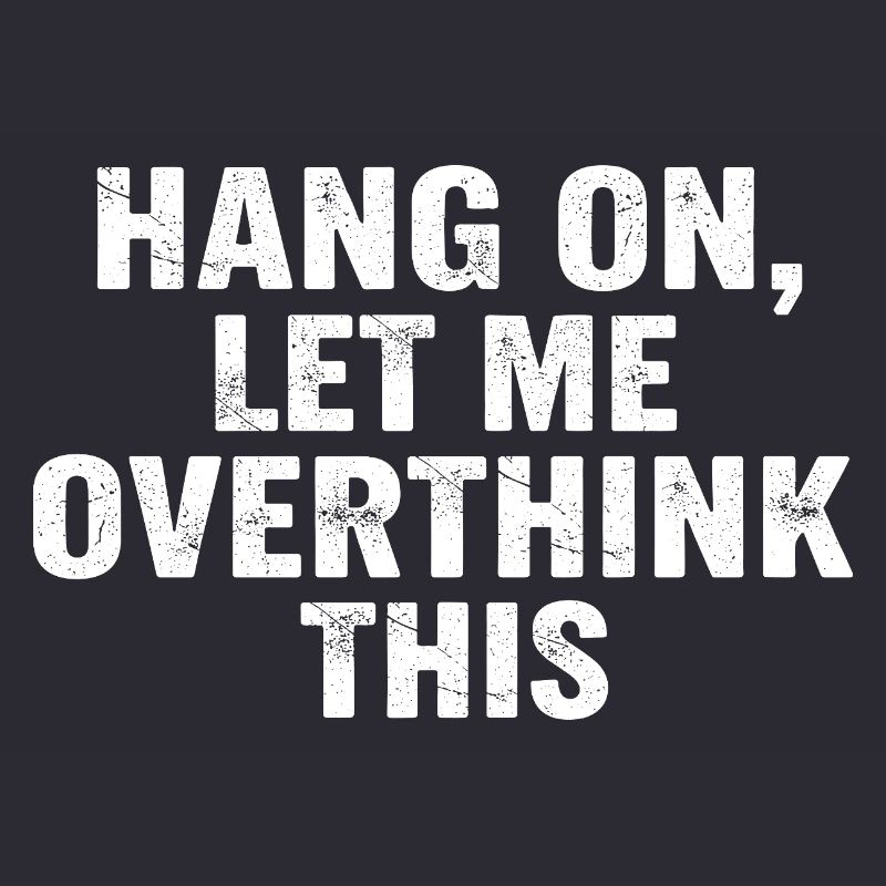 Hold On Let Me Overthink This