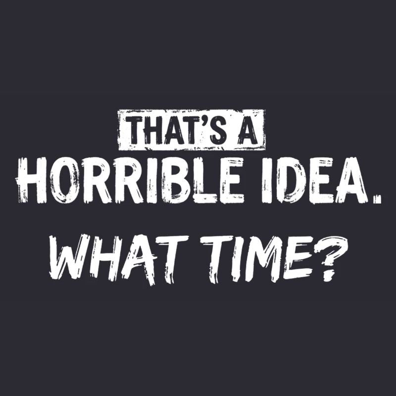 Thats a Horrible Idea What Time Funny Sarcastic