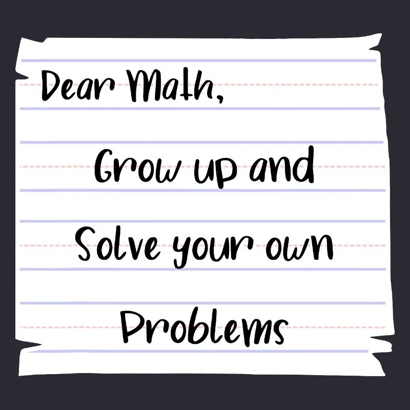 Dear Math: Grow Up and Solve Your Own Problems