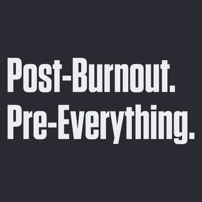 Post-Burnout Pre-Everything