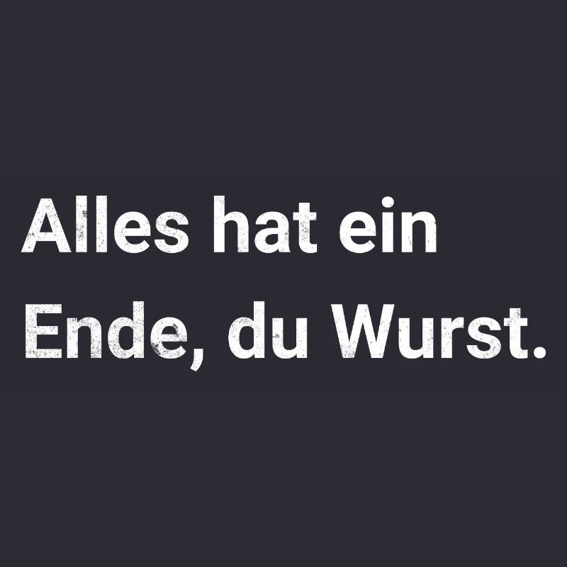 Alles hat ein Ende, du Wurst. Sarkastischer Spruch