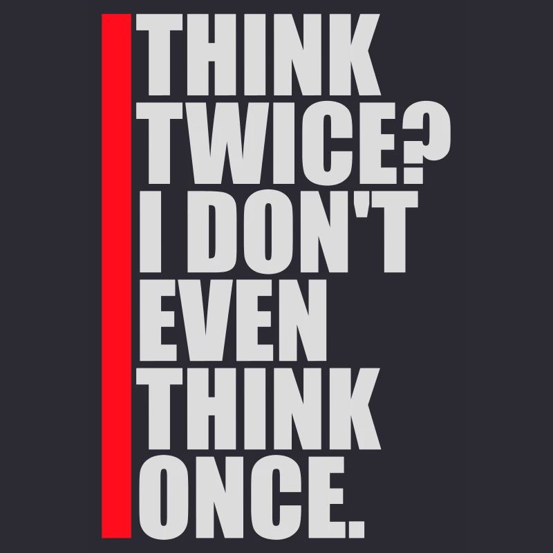 Think Twice? I Don't Even Think Once Lustig Spruch