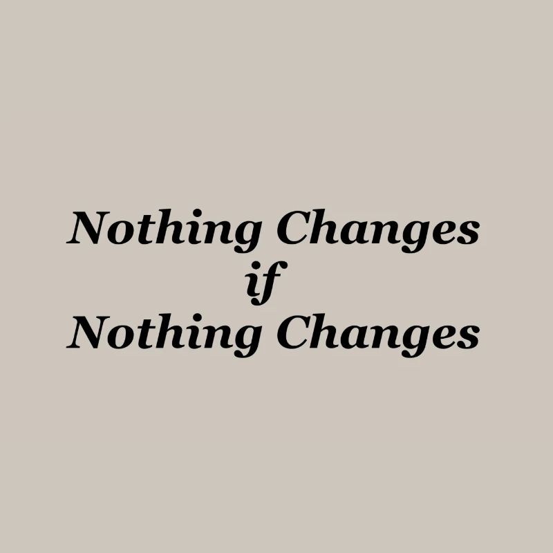 Nothing Changes if nothing Changes