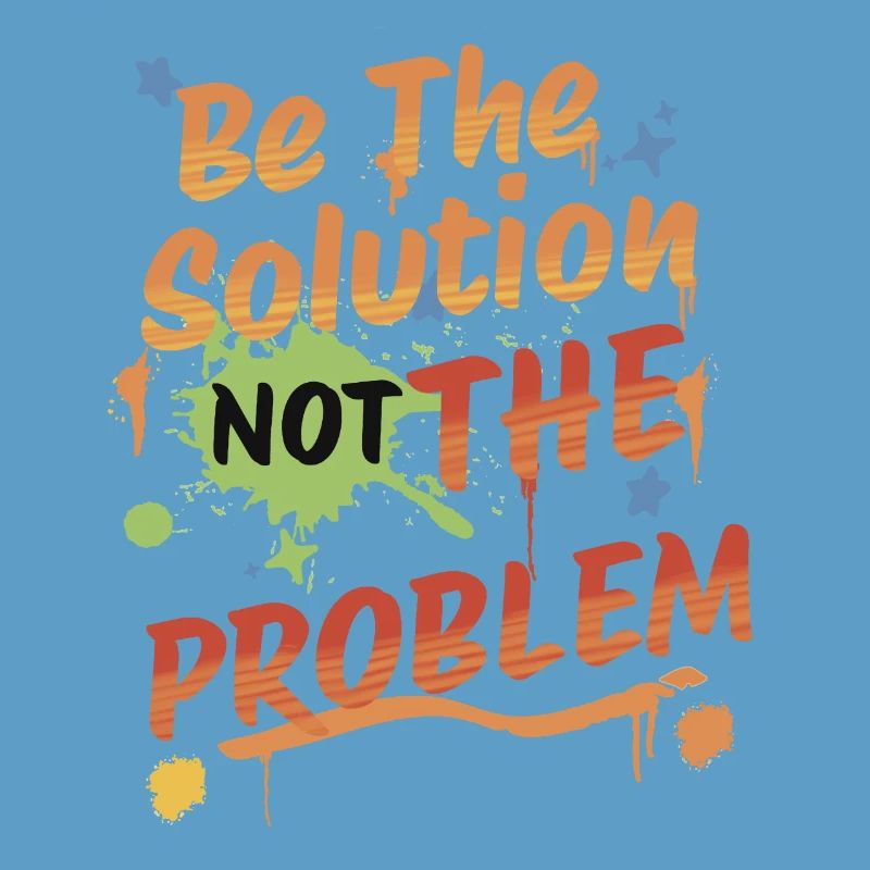 Don't be the problem, be the solution