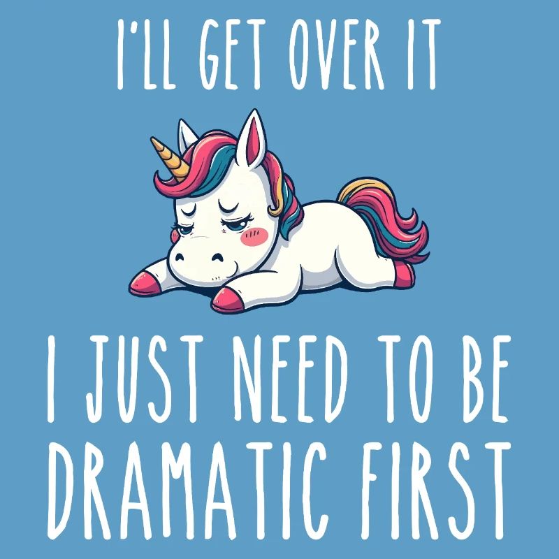i'll get over it, i just need to be dramatic first