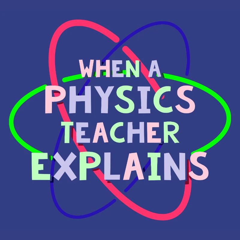 Physics Physicist Physics Student Physics Teacher