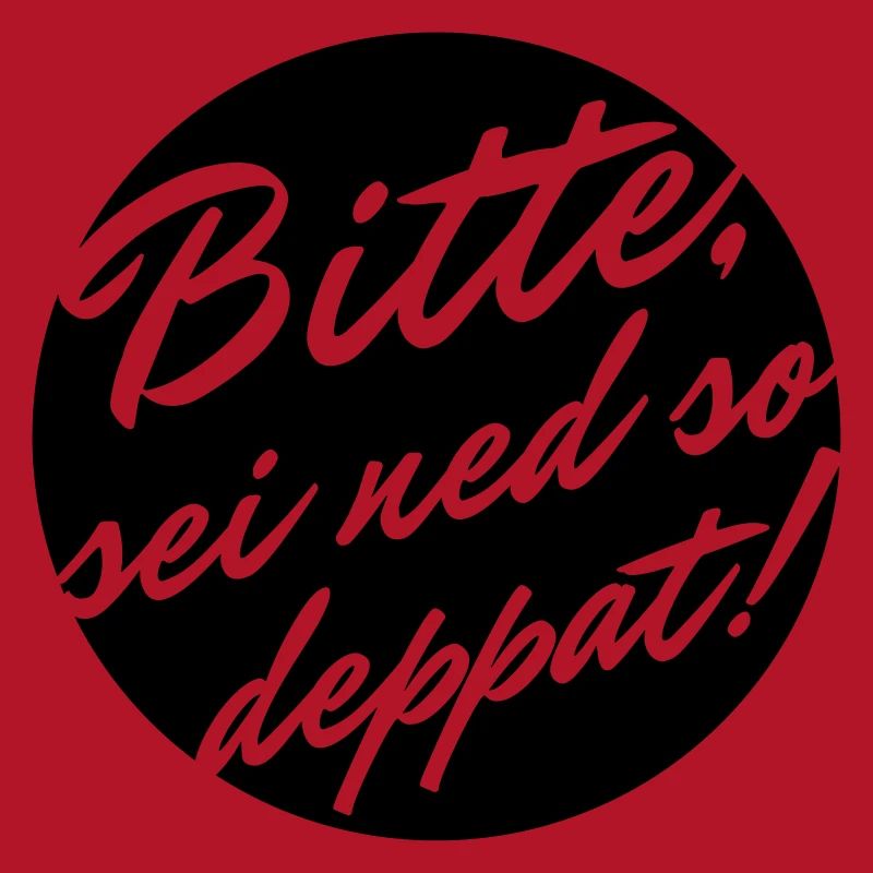 Bitte sei ned so deppat