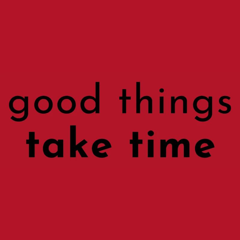 good things take time. Good things take time.