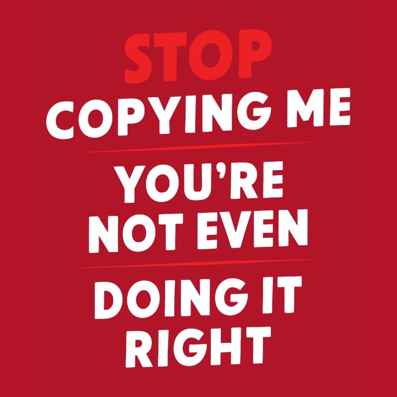 Arrête de me copier, tu ne le fais même pas correctement Hum