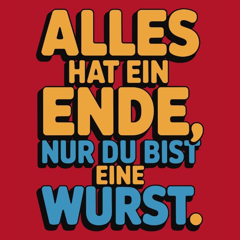 Alles hat ein Ende nur du bist eine Wurst