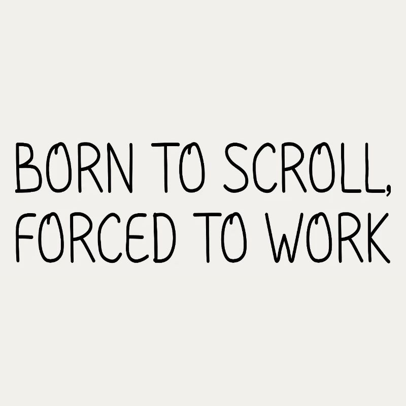 Born to scroll, forced to work