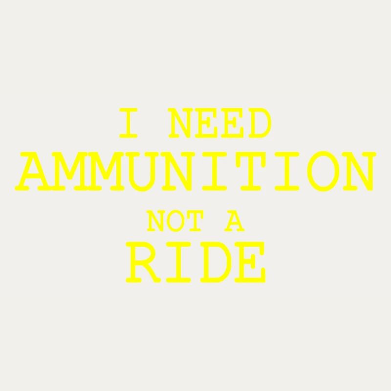 I need ammunition not a ride