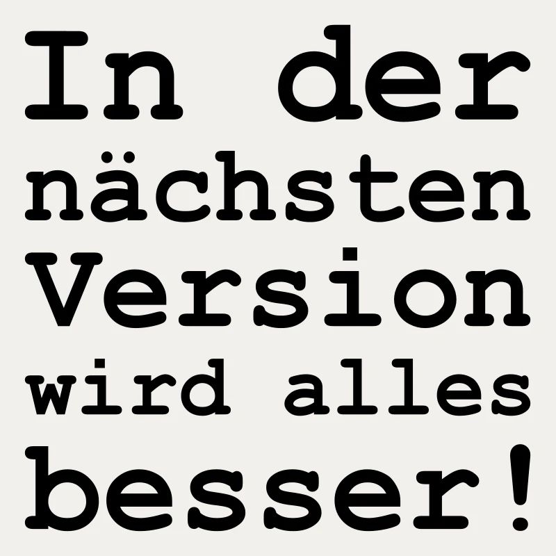 in der nächsten Version wird alles besser