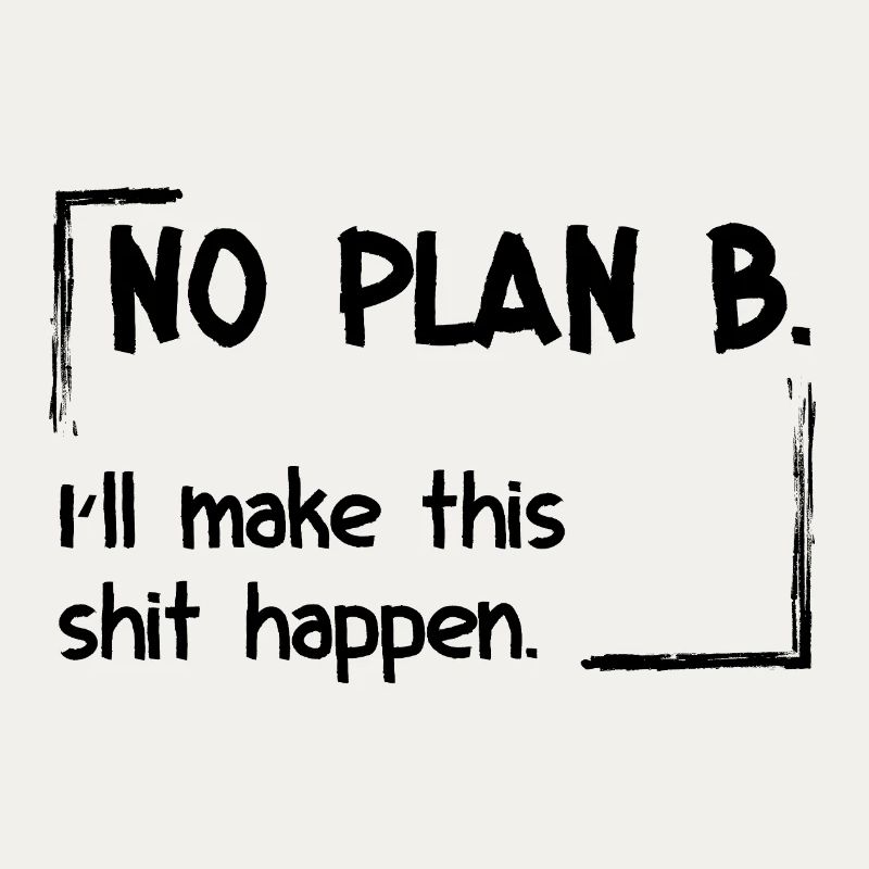 No Plan B. I’ll make this shit happen